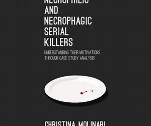 Necrophilic and Necrophagic Serial Killers: Understanding Their Motivations through Case Study Analysis