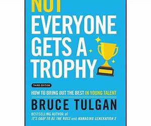 Not Everyone Gets A Trophy: How to Manage the Millennials Not Everyone Gets A Trophy: How to Manage the Millennials