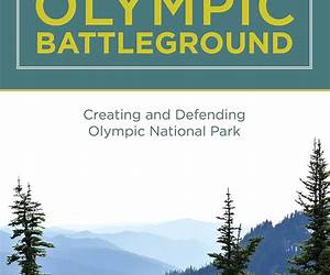 Olympic Battleground: Creating and Defending Olympic National Park, 2nd Edition Olympic Battleground: Creating and Defending Olympic National Park, 2nd Edition