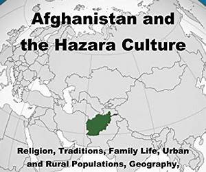 Orientation Guide to Afghanistan and the Hazara Culture: Religion, Traditions, Family Life, Urban and Rural Populations, Geography, History, Economy, Society and Security Orientation Guide to Afghanistan and the Hazara Culture: Religion, Traditions, Family Life, Urban and Rural Populations, Geography, History, Economy, Society and Security