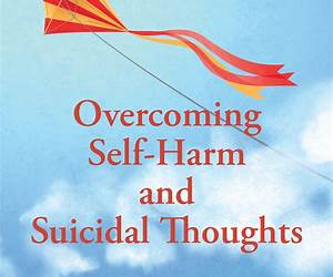Overcoming Self-Harm and Suicidal Thoughts Overcoming Self-Harm and Suicidal Thoughts
