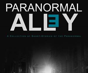 Paranormal Alley: A Collection of Short-Stories of the Paranormal and Horror Paranormal Alley: A Collection of Short-Stories of the Paranormal and Horror