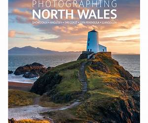 Photographing North Wales: A Photo-Location Guidebook Photographing North Wales: A Photo-Location Guidebook