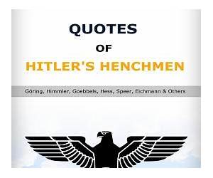 Quotes Of Hitler's Henchmen: Quotes of World War II, Göring, Himmler, Goebbels, Hess, Speer, Eichmann \u0026 Others Quotes Of Hitler's Henchmen: Quotes of World War II, Göring, Himmler, Goebbels, Hess, Speer, Eichmann \u0026 Others