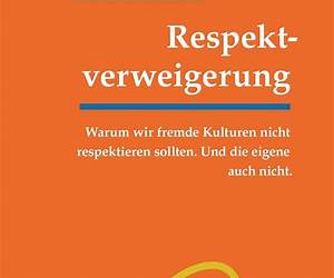 RespektverweigerungWarum wir fremde Kulturen nicht respektieren sollten. Und die eigene auch nicht. RespektverweigerungWarum wir fremde Kulturen nicht respektieren sollten. Und die eigene auch nicht.