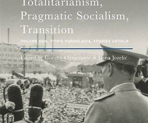 Revolutionary Totalitarianism, Pragmatic Socialism, Transition: 2016: Volume 1: Tito's Yugoslavia, Stories Untold Revolutionary Totalitarianism, Pragmatic Socialism, Transition: 2016: Volume 1: Tito's Yugoslavia, Stories Untold