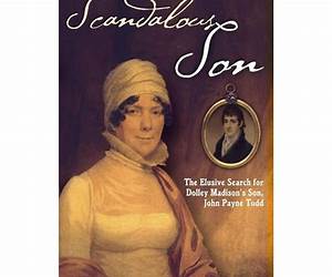 Scandalous Son: The Elusive Search for Dolley Madison's Son, John Payne Todd Scandalous Son: The Elusive Search for Dolley Madison's Son, John Payne Todd