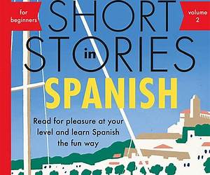Spanish Short Stories For Beginners Volume 2: 8 More Unconventional Short Stories to Grow Your Vocabulary and Learn Spanish the Fun Way! Spanish Short Stories For Beginners Volume 2: 8 More Unconventional Short Stories to Grow Your Vocabulary and Learn Spanish the Fun Way!