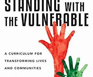Standing with the Vulnerable: A Curriculum for Transforming Lives and Communities Standing with the Vulnerable: A Curriculum for Transforming Lives and Communities
