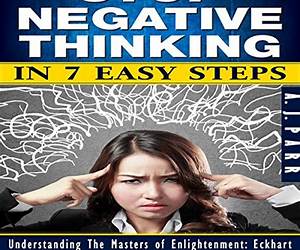 Stop Negative Thinking in 7 Easy Steps (Understanding Eckhart Tolle, Dalai Lama, Krishnamurti, Ramana Maharshi and more!)