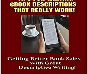 TIPS FOR WRITING eBOOK DESCRIPTIONS THAT REALLY WORK!: Better Book Sales Through Descriptive Writing! Kindle and Paperback Books! A Guide For Book Authors and Writers (Successful Writing Tips 2) TIPS FOR WRITING eBOOK DESCRIPTIONS THAT REALLY WORK!: Better Book Sales Through Descriptive Writing! Kindle and Paperback Books! A Guide For Book Authors and Writers (Successful Writing Tips 2)