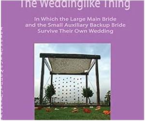 Tales of the Weddinglike Thing: In Which the Large Main Bride and the Small Auxiliary Backup Bride Survive Their Own Wedding Tales of the Weddinglike Thing: In Which the Large Main Bride and the Small Auxiliary Backup Bride Survive Their Own Wedding