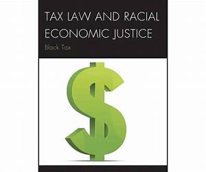 Tax Law and Racial Economic Justice: Black Tax Tax Law and Racial Economic Justice: Black Tax