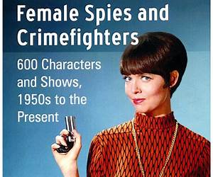 Television's Female Spies and Crimefighters: 600 Characters and Shows, 1950s to the Present