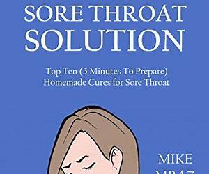 The 5 Minute Sore Throat Solution2016: Top Ten (5 Minutes To Prepare) Homemade Cures for Sore Throat. The 5 Minute Sore Throat Solution2016: Top Ten (5 Minutes To Prepare) Homemade Cures for Sore Throat.