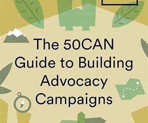 The 50CAN Guide to Building Advocacy Campaigns: 2nd Edition The 50CAN Guide to Building Advocacy Campaigns: 2nd Edition
