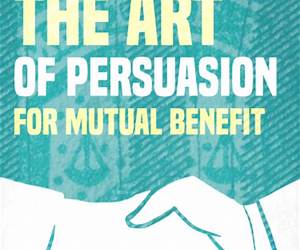 The Art of Persuasion for Mutual Benefit: The Win-Win Persuasion (persuasion techniques, influence people, psychology of persuasion) The Art of Persuasion for Mutual Benefit: The Win-Win Persuasion (persuasion techniques, influence people, psychology of persuasion)