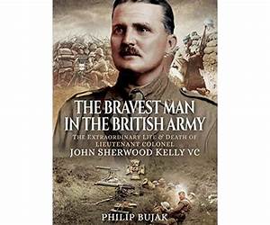 The Bravest Man in the British Army: The Extraordinary Life and Death of John Sherwood Kelly