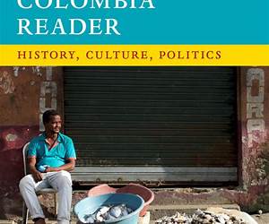 The Colombia Reader: History, Culture, Politics The Colombia Reader: History, Culture, Politics