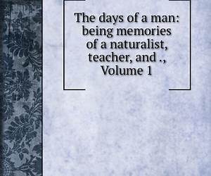 The Days of a Man: Being Memories of a Naturalist, Teacher, and Minor Prophet of Democracy The Days of a Man: Being Memories of a Naturalist, Teacher, and Minor Prophet of Democracy