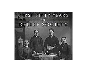 The First Fifty Years of Relief Society: Key Documents in Latter-day Saint Women's History The First Fifty Years of Relief Society: Key Documents in Latter-day Saint Women's History