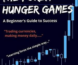 The Forex Hunger Games: A Beginner's Guide to Success The Forex Hunger Games: A Beginner's Guide to Success