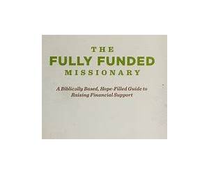 The Fully Funded Missionary: A Biblically Based, Hope-Filled Guide To Raising Financial Support