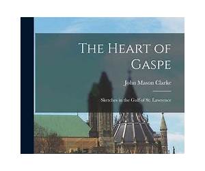The Heart of Gaspé : Sketches in the Gulf of St. Lawrence The Heart of Gaspé : Sketches in the Gulf of St. Lawrence