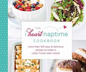 The I Heart Naptime Cookbook: More Than 100 Easy \u0026 Delicious Recipes to Make in Less Than One Hour