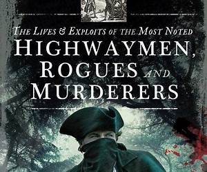 The Lives and Exploits of the Most Noted Highwaymen, Rogues and Murderers