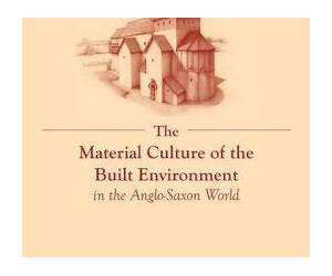 The Material Culture of the Built Environment in the Anglo-Saxon World (Exeter Studies in Medieval Europe LUP) The Material Culture of the Built Environment in the Anglo-Saxon World (Exeter Studies in Medieval Europe LUP)