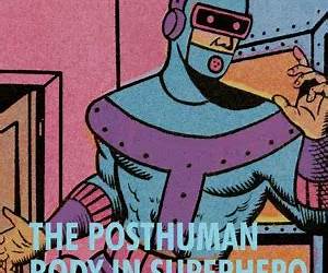 The Posthuman Body in Superhero Comics: Human, Superhuman, Transhuman, Post/Human (Palgrave Studies in Comics and Graphic Novels)