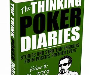 The Thinking Poker Diaries, Volume Seven: Stories and Strategic Insights From Poker's Premier Event The Thinking Poker Diaries, Volume Seven: Stories and Strategic Insights From Poker's Premier Event