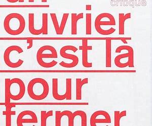 Un ouvrier c'est là pour fermer sa gueule! Un ouvrier c'est là pour fermer sa gueule!