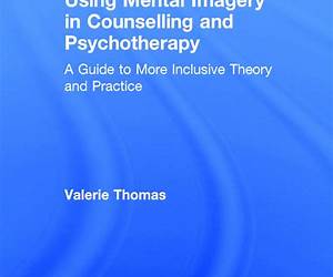 Using Mental Imagery in Counselling and Psychotherapy: A Guide to More Inclusive Theory and Practice Using Mental Imagery in Counselling and Psychotherapy: A Guide to More Inclusive Theory and Practice