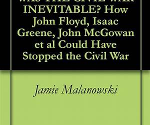 WAS THE CIVIL WAR INEVITABLE? How John Floyd, Isaac Greene, John McGowan et al Could Have Stopped the Civil War WAS THE CIVIL WAR INEVITABLE? How John Floyd, Isaac Greene, John McGowan et al Could Have Stopped the Civil War