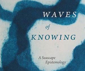 Waves of Knowing: A Seascape Epistemology Waves of Knowing: A Seascape Epistemology