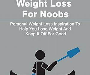 Weight Loss For Noobs: Personal Weight Loss Inspiration To Help You Lose Weight and Keep It Off For Good Weight Loss For Noobs: Personal Weight Loss Inspiration To Help You Lose Weight and Keep It Off For Good