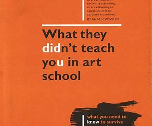 What They Didn't Teach You in Art School: How to survive as an artist in the real world What They Didn't Teach You in Art School: How to survive as an artist in the real world