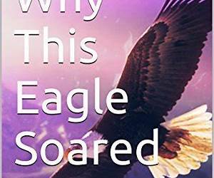 Why This Eagle Soared Why This Eagle Soared