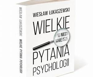 Wielkie i te nieco mniejsze pytania psychologii Wielkie i te nieco mniejsze pytania psychologii