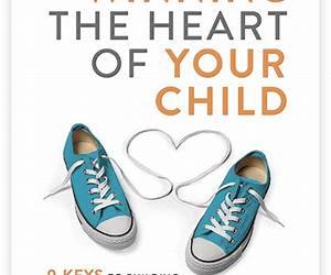 Winning the Heart of Your Child: 9 Keys to Building a Positive Lifelong Relationship with Your Kids