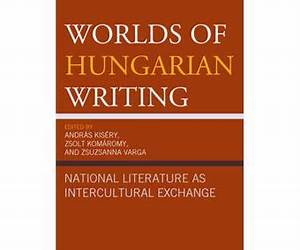Worlds of Hungarian Writing: National Literature as Intercultural Exchange Worlds of Hungarian Writing: National Literature as Intercultural Exchange