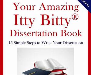 Your Amazing Itty Bitty Dissertation Book: 15 Simple Steps to Write your Dissertation Your Amazing Itty Bitty Dissertation Book: 15 Simple Steps to Write your Dissertation