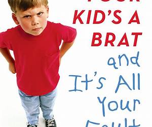 Your Kid's a Brat and It's All Your Fault