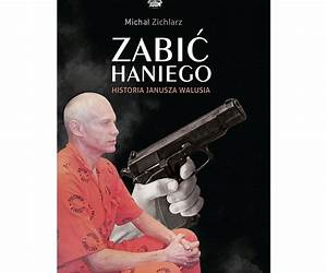 Zabić Haniego. Historia Janusza Walusia Zabić Haniego. Historia Janusza Walusia